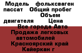  › Модель ­ фольксваген пассат › Общий пробег ­ 143 384 › Объем двигателя ­ 2 › Цена ­ 85 000 - Все города Авто » Продажа легковых автомобилей   . Красноярский край,Кайеркан г.